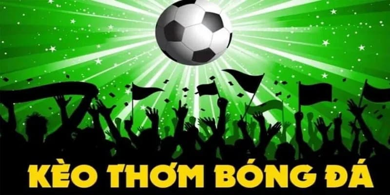 Khái niệm kèo thơm là gì trong cá độ bóng đá